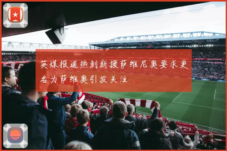 英媒报道热刺新援萨维尼奥要求更名为萨维奥引发关注